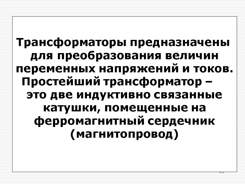 18 Трансформаторы предназначены  для преобразования величин переменных напряжений и токов. Простейший трансформатор –